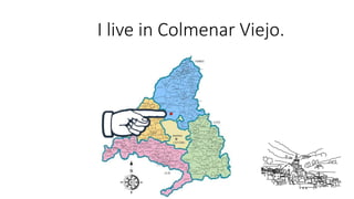 Where do you live?I live in Colmenar Viejo.
 