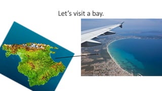 Let’s visit a bay.
 