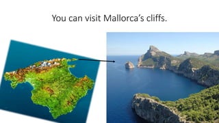 You can visit Mallorca’s cliffs.
 