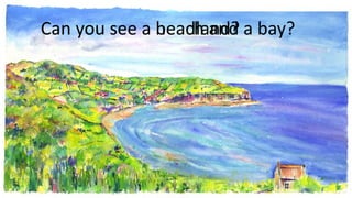 Can you see a beach and a bay?Can you see a headland?
 