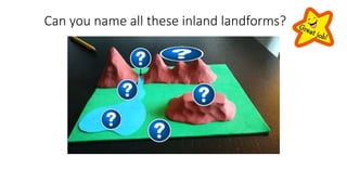 A river
A lake
A mountain range
A plateau
A plain
A valley
Can you name all these inland landforms?
 