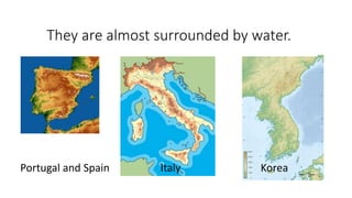 Italy and Korea are peninsulas too.
Portugal and Spain Italy Korea
Can you name these countries?They are almost surrounded by water.
 