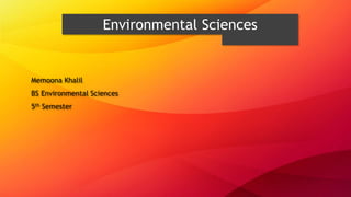 Environmental Sciences
Memoona Khalil
BS Environmental Sciences
5th Semester
 