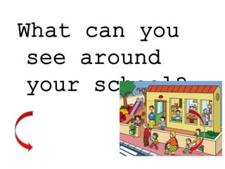 What can you
see around
your school?
 