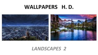 WALLPAPERS H. D.
LANDSCAPES 2
 