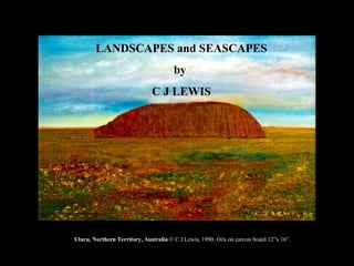 LANDSCAPES and SEASCAPES by  C J LEWIS Uluru, Northern Territory, Australia  © C J Lewis, 1990. Oils on canvas board 12”x 16”.  