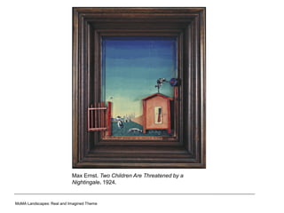 Max Ernst. Two Children Are Threatened by a
Nightingale. 1924.
MoMA Landscapes: Real and Imagined Theme
 