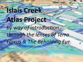 Islais Creek 
Atlas Project
by way of introduc/on 
through the lenses of Terra 
Fluxus & The Beholding Eye.
 
