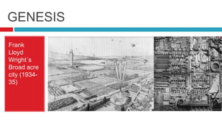 GENESIS
Frank
Lloyd
Wright´s
Broad acre
city (1934-
35)
 