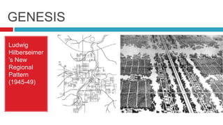 GENESIS
Ludwig
Hilberseimer
’s New
Regional
Pattern
(1945-49)
 