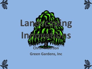 Landscaping
Innovations
   Chris Anderson
  Green Gardens, Inc
 