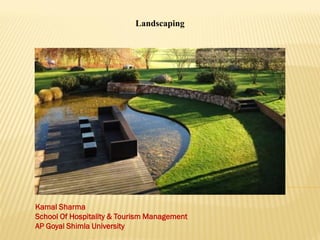 Landscaping
Kamal Sharma
School Of Hospitality & Tourism Management
AP Goyal Shimla University
 