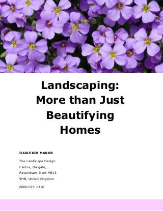 Landscaping:
More than Just
Beautifying
Homes
OAKLEIGH MANOR
The Landscape Design
Centre, Dargate,
Faversham, Kent ME13
9HB, United Kingdom
0800 023 1310
 