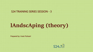 S24 TRAINING SERIES SESSION - 3
Prepared by: Uvais Pulisseri
lAndscAping (theory)
 