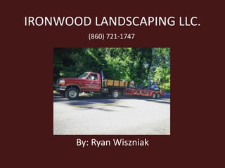 IRONWOOD LANDSCAPING LLC.
By: Ryan Wiszniak
(860) 721-1747
 