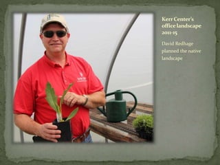 Kerr Center’s
office landscape
2011-15
David Redhage
planned the native
landscape