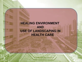 HEALING ENVIRONMENT
AND
USE OF LANDSCAPING IN
HEALTH CARE
 