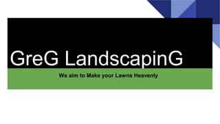 GreG LandscapinG
We aim to Make your Lawns Heavenly
 