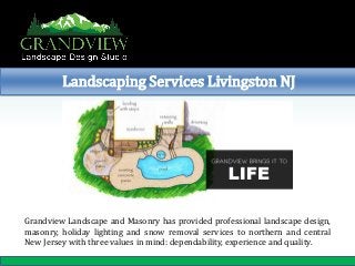 Landscaping Services Livingston NJ 
Grandview Landscape and Masonry has provided professional landscape design, masonry, holiday lighting and snow removal services to northern and central New Jersey with three values in mind: dependability, experience and quality.  