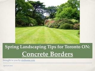 April 28 2014
Spring Landscaping Tips for Toronto ON: !
Concrete Borders
brought to you by eieihome.com
 