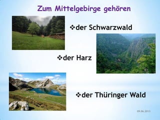 Zum Mittelgebirge gehören
der Schwarzwald
der Harz
der Thüringer Wald
09.06.2013
 