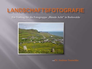 Ein Vortrag für die Fotogruppe „Blende Acht“ in Borkwalde




                                 vonDr.   Andreas Trunschke
 