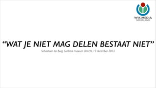 NEDERLAND

“WAT JE NIET MAG DELEN BESTAAT NIET”
Sebastiaan ter Burg, Centraal museum Utrecht, 19 december 2013

 