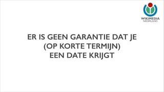 NEDERLAND

ER IS GEEN GARANTIE DAT JE
(OP KORTE TERMIJN)
EEN DATE KRIJGT

 