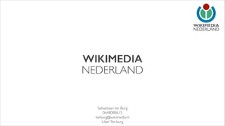NEDERLAND

WIKIMEDIA
NEDERLAND

Sebastiaan ter Burg	

0648088615	

terburg@wikimedia.nl	

User:Ter-burg

 