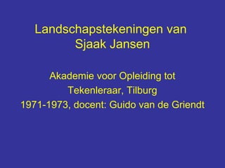 Landschapstekeningen van
         Sjaak Jansen

      Akademie voor Opleiding tot
         Tekenleraar, Tilburg
1971-1973, docent: Guido van de Griendt
 