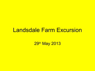Landsdale Farm Excursion
29th
May 2013
 