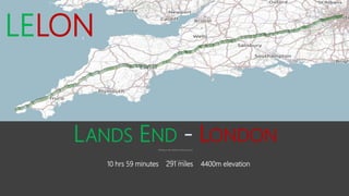 LANDS END - LONDON
Setting a new fastest cycling record
June 18th to July 23rd
10 hrs 59 minutes 291 miles 4400m elevation
LELON
 