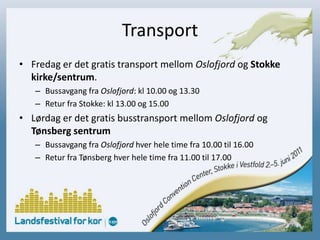 Transport Fredag er det gratis transport mellom Oslofjord og Stokke kirke/sentrum. Bussavgang fra Oslofjord: kl 10.00 og 13.30Retur fra Stokke: kl 13.00 og 15.00Lørdag er det gratis busstransport mellom Oslofjord og Tønsberg sentrumBussavgang fra Oslofjord hver hele time fra 10.00 til 16.00Retur fra Tønsberg hver hele time fra 11.00 til 17.00