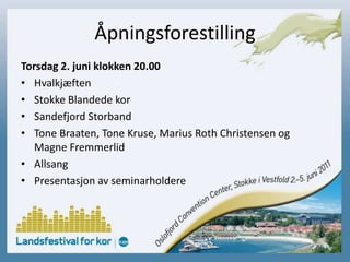 ÅpningsforestillingTorsdag 2. juni klokken 20.00HvalkjæftenStokke Blandede korSandefjord StorbandTone Braaten, Tone Kruse, Marius Roth Christensen og Magne FremmerlidAllsangPresentasjon av seminarholdere