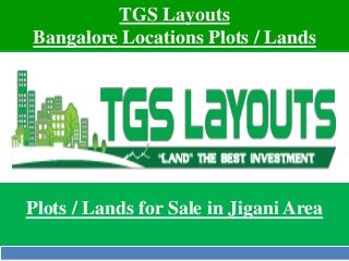 TGS Layouts 
Bangalore Locations Plots / Lands 
Plots / Lands for Sale in Jigani Area 
 