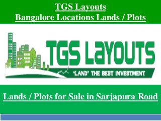 TGS Layouts 
Bangalore Locations Lands / Plots 
Lands / Plots for Sale in Sarjapura Road 
 