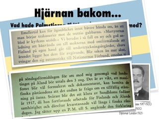 Hjärnan bakom...
Vad hade Palmstierna "hjälpt" Ålandsrörelsen med?




                                        Sjöförsvarsminister 1917-1920
                                        Utrikesminister 1920
                                        Diplomat London 1921-
 