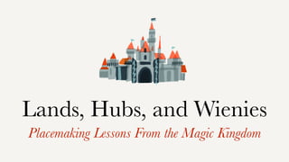 Lands, Hubs, and Wienies
Placemaking Lessons From the Magic Kingdom
 