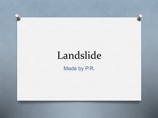 Landslide
Made by P.R.
 