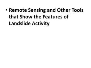 • Remote Sensing and Other Tools
that Show the Features of
Landslide Activity
 