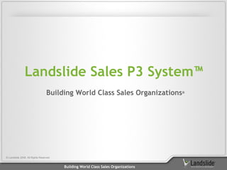 Landslide Sales P3 System™
                                  Building World Class Sales Organizations®




© Landslide 2008. All Rights Reserved


                                        Building World Class Sales Organizations
 