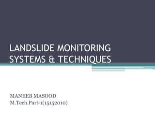 LANDSLIDE MONITORING
SYSTEMS & TECHNIQUES
MANEEB MASOOD
M.Tech.Part-1(15152010)
 