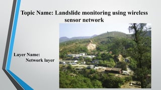 Topic Name: Landslide monitoring using wireless
sensor network
Layer Name:
Network layer
 