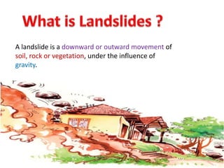 A landslide is a downward or outward movement of
soil, rock or vegetation, under the influence of
gravity.
 
