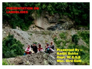 PRESENTATION ON
LANDSLIDES
Presented By :-
Ranjit Subba
Dept. Of E.S.S
Msc. IIIrd Sem.
 