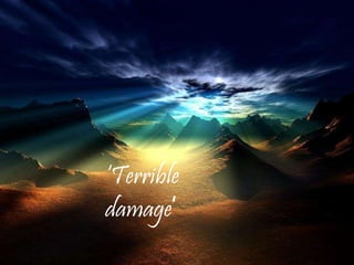 ‘Terrible
damage’
 