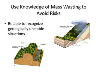 Use Knowledge of Mass Wasting to
Avoid Risks
• Be able to recognize
geologically unstable
situations
 