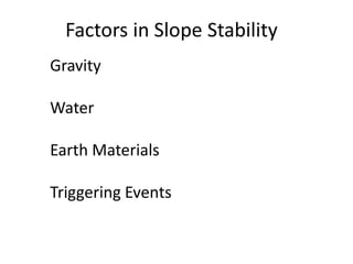 Gravity
Water
Earth Materials
Triggering Events
Factors in Slope Stability
 