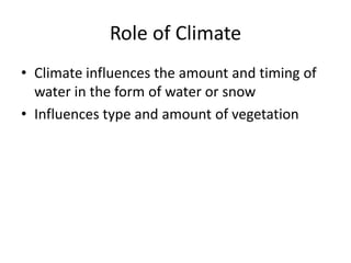 Role of Climate
• Climate influences the amount and timing of
water in the form of water or snow
• Influences type and amount of vegetation
 