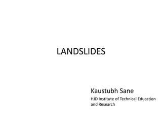 LANDSLIDES
Kaustubh Sane
HJD Institute of Technical Education
and Research
 